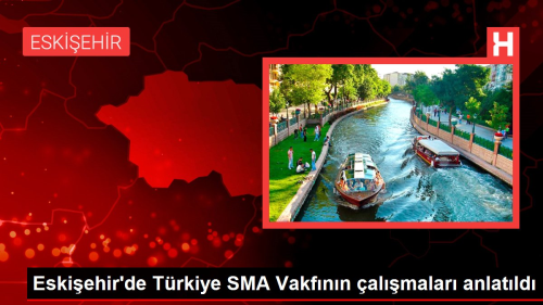 Eskiehir'de Trkiye SMA Vakfnn almalar anlatld